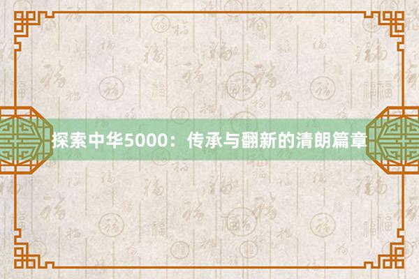 探索中华5000：传承与翻新的清朗篇章