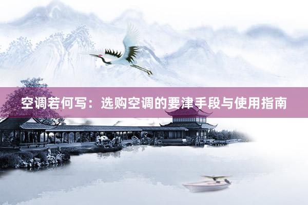 空调若何写：选购空调的要津手段与使用指南